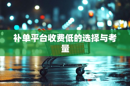 补单平台收费低的选择与考量