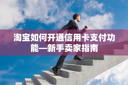 淘宝如何开通信用卡支付功能—新手卖家指南
