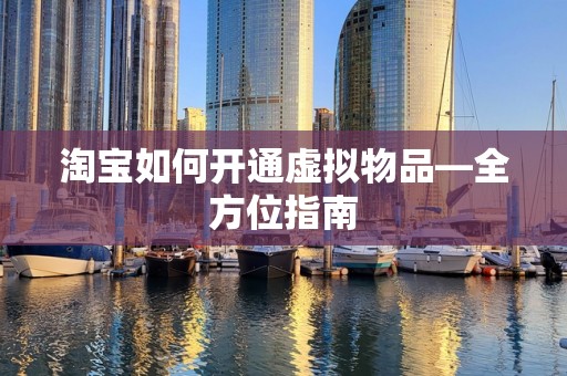 淘宝如何开通虚拟物品—全方位指南