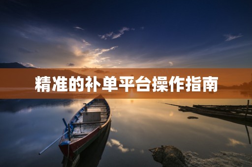 精准的补单平台操作指南