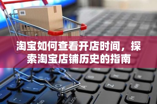 淘宝如何查看开店时间，探索淘宝店铺历史的指南