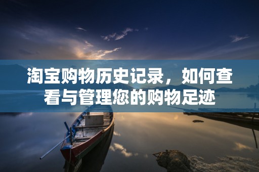 淘宝购物历史记录，如何查看与管理您的购物足迹
