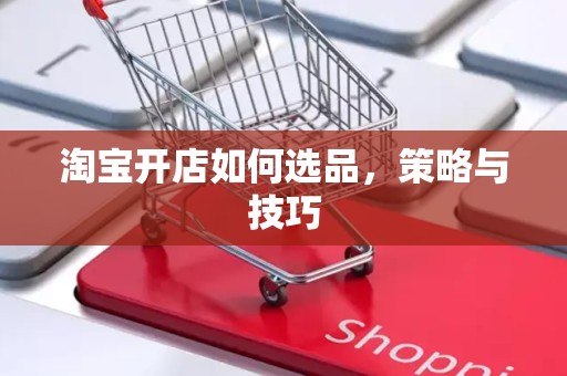 淘宝开店如何选品，策略与技巧