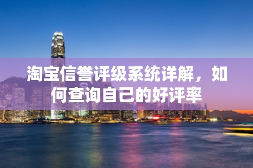 淘宝信誉评级系统详解，如何查询自己的好评率