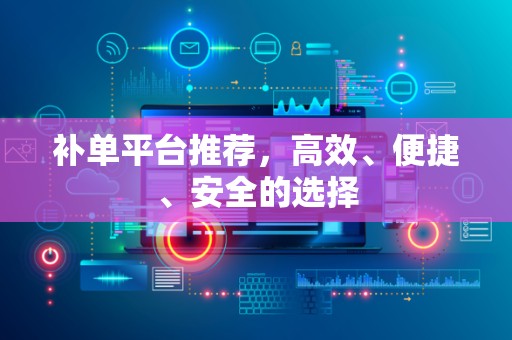 补单平台推荐，高效、便捷、安全的选择