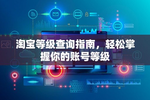 淘宝等级查询指南，轻松掌握你的账号等级