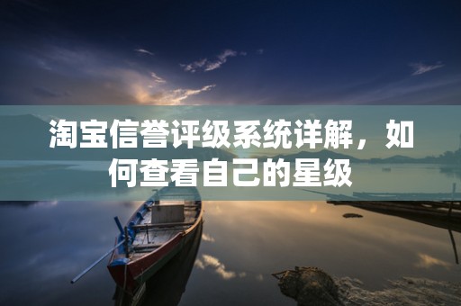 淘宝信誉评级系统详解，如何查看自己的星级
