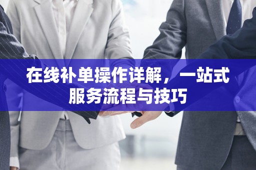 在线补单操作详解，一站式服务流程与技巧