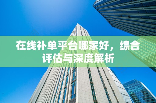 在线补单平台哪家好，综合评估与深度解析