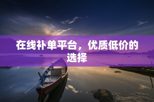 在线补单平台，优质低价的选择