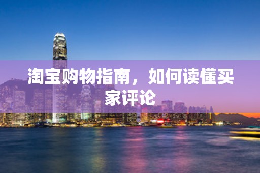 淘宝购物指南，如何读懂买家评论