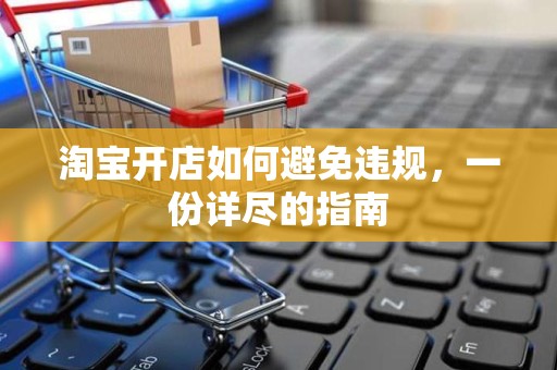 淘宝开店如何避免违规，一份详尽的指南