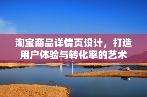 淘宝商品详情页设计，打造用户体验与转化率的艺术