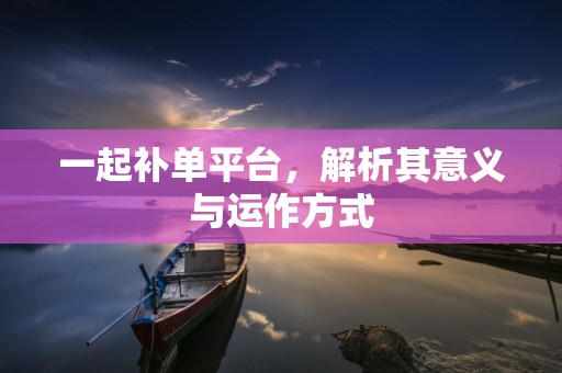 一起补单平台，解析其意义与运作方式