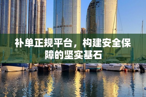 补单正规平台，构建安全保障的坚实基石