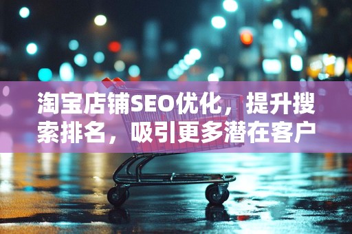 淘宝店铺SEO优化，提升搜索排名，吸引更多潜在客户