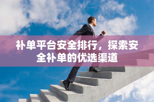 补单平台安全排行，探索安全补单的优选渠道