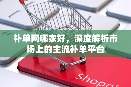 补单网哪家好，深度解析市场上的主流补单平台