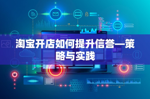 淘宝开店如何提升信誉—策略与实践