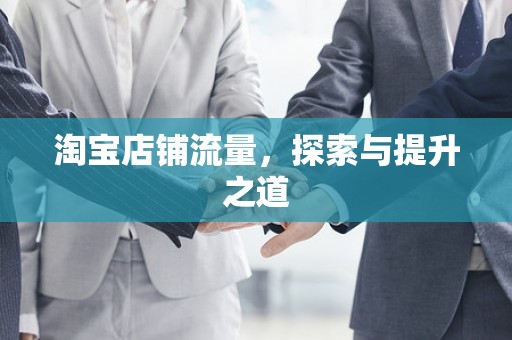 淘宝店铺流量，探索与提升之道