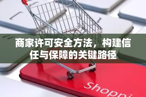 商家许可安全方法，构建信任与保障的关键路径