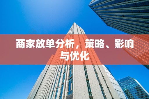 商家放单分析，策略、影响与优化