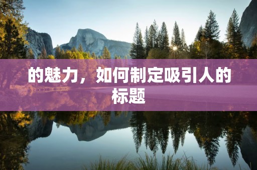 的魅力，如何制定吸引人的标题