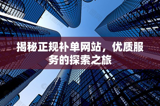 揭秘正规补单网站，优质服务的探索之旅