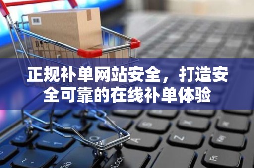 正规补单网站安全，打造安全可靠的在线补单体验