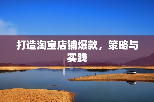 打造淘宝店铺爆款，策略与实践