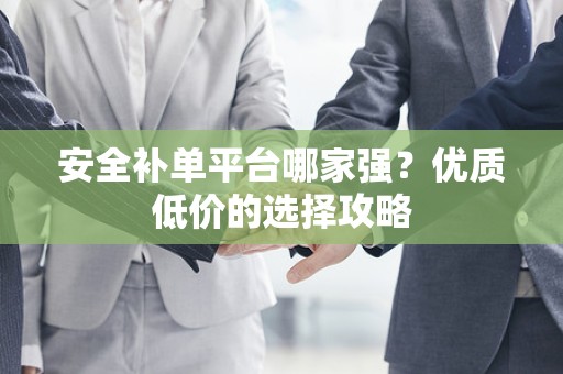 安全补单平台哪家强？优质低价的选择攻略