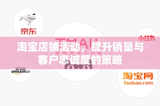淘宝店铺活动，提升销量与客户忠诚度的策略
