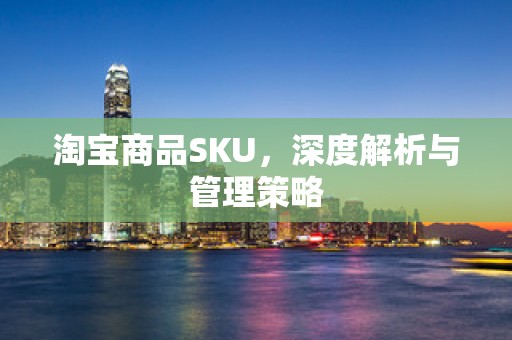 淘宝商品SKU，深度解析与管理策略