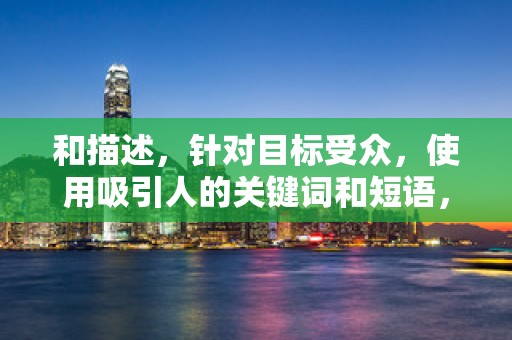 和描述，针对目标受众，使用吸引人的关键词和短语，突出商品的特点和优势。同时，确保标题和描述准确无误，避免引起买家的误解