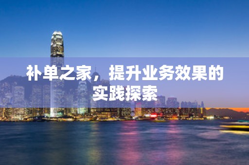 补单之家，提升业务效果的实践探索