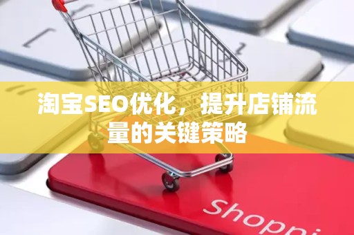淘宝SEO优化，提升店铺流量的关键策略