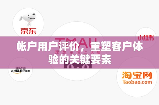 帐户用户评价，重塑客户体验的关键要素