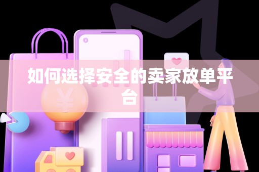 如何选择安全的卖家放单平台