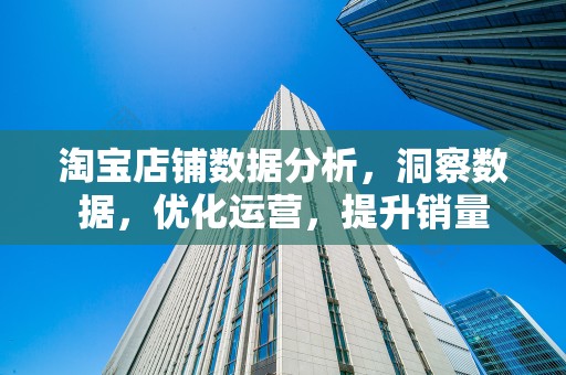 淘宝店铺数据分析，洞察数据，优化运营，提升销量