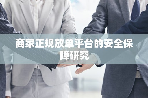 商家正规放单平台的安全保障研究