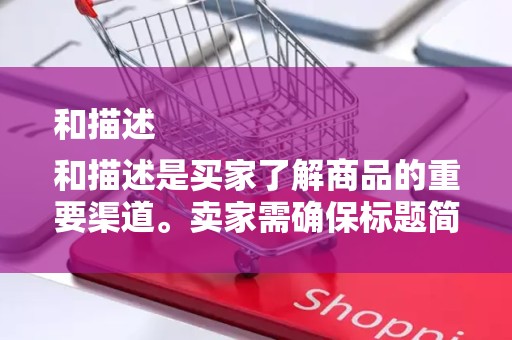 和描述
和描述是买家了解商品的重要渠道。卖家需确保标题简洁明了，包含关键词。描述部分需详细、真实，突出商品特点和优势，提高买家的购买欲望