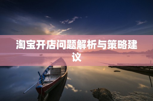 淘宝开店问题解析与策略建议