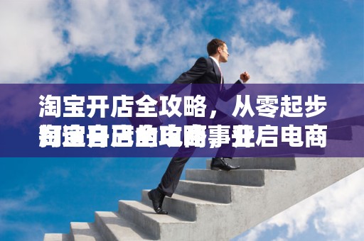 淘宝开店全攻略，从零起步打造自己的电商事业
淘宝开店全攻略，开启电商创业之旅
