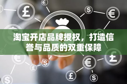 淘宝开店品牌授权，打造信誉与品质的双重保障