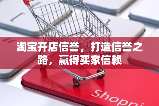 淘宝开店信誉，打造信誉之路，赢得买家信赖