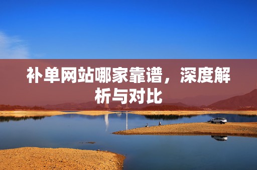 补单网站哪家靠谱，深度解析与对比