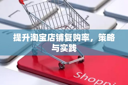 提升淘宝店铺复购率，策略与实践