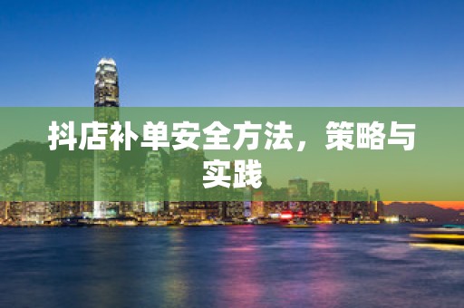 抖店补单安全方法，策略与实践