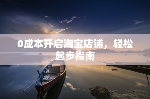 0成本开启淘宝店铺，轻松起步指南