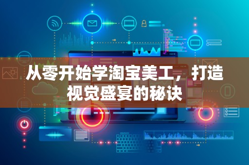 从零开始学淘宝美工，打造视觉盛宴的秘诀
